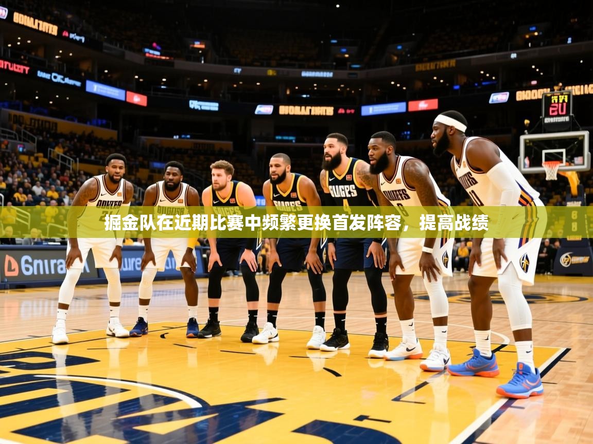 掘金队在近期比赛中频繁更换首发阵容,提高战绩 掘金队在近期比赛中频繁更换首发阵容,提高战绩
