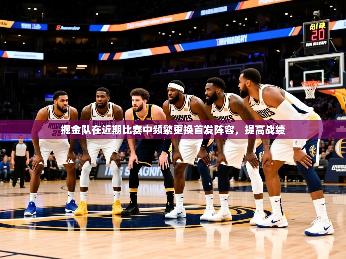 掘金队在近期比赛中频繁更换首发阵容,提高战绩 掘金队在近期比赛中频繁更换首发阵容,提高战绩