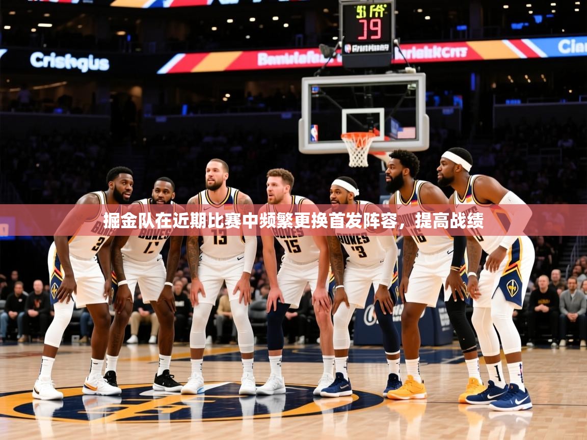 掘金队在近期比赛中频繁更换首发阵容,提高战绩 掘金队在近期比赛中频繁更换首发阵容,提高战绩