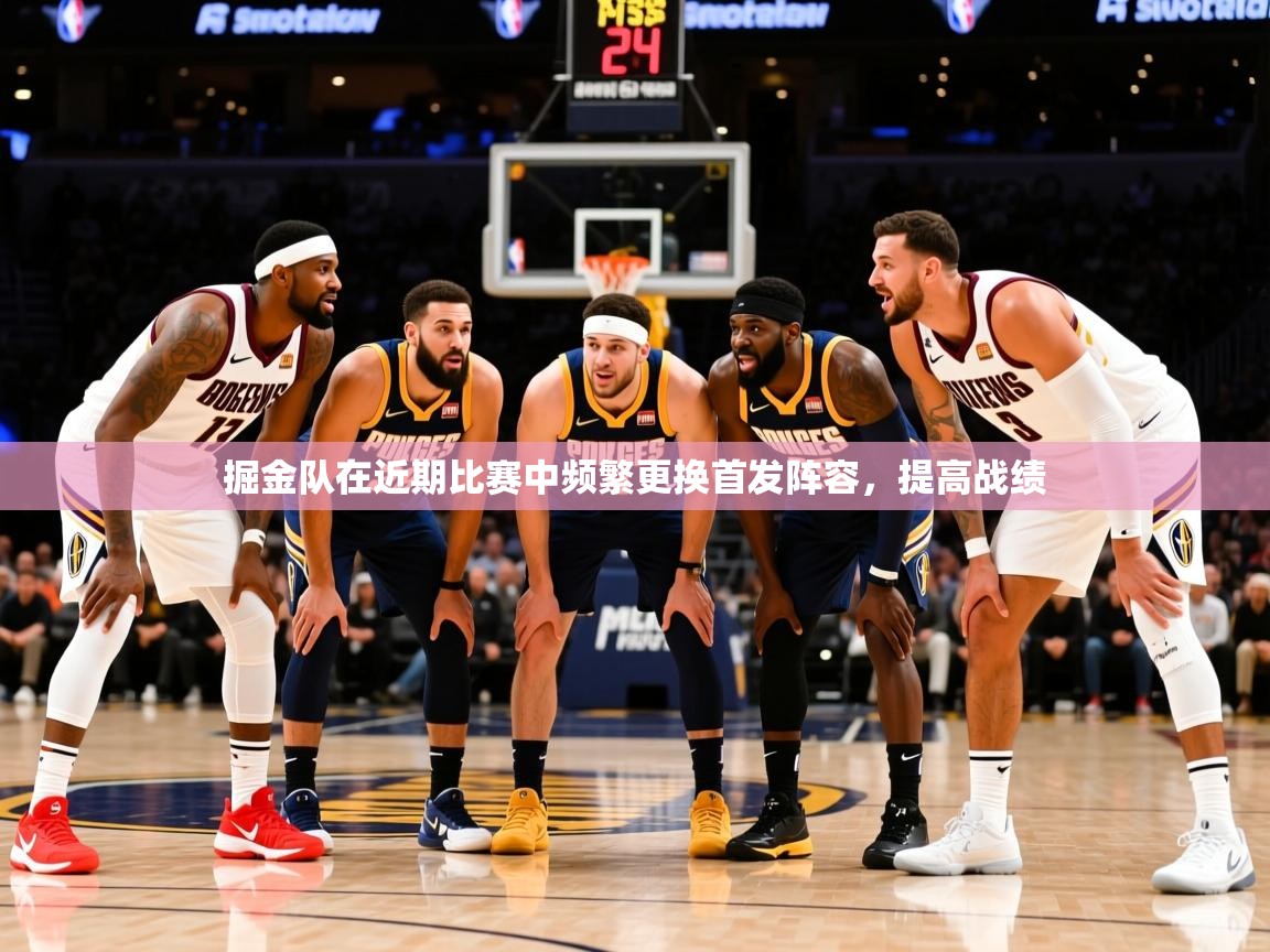 掘金队在近期比赛中频繁更换首发阵容,提高战绩 掘金队在近期比赛中频繁更换首发阵容,提高战绩
