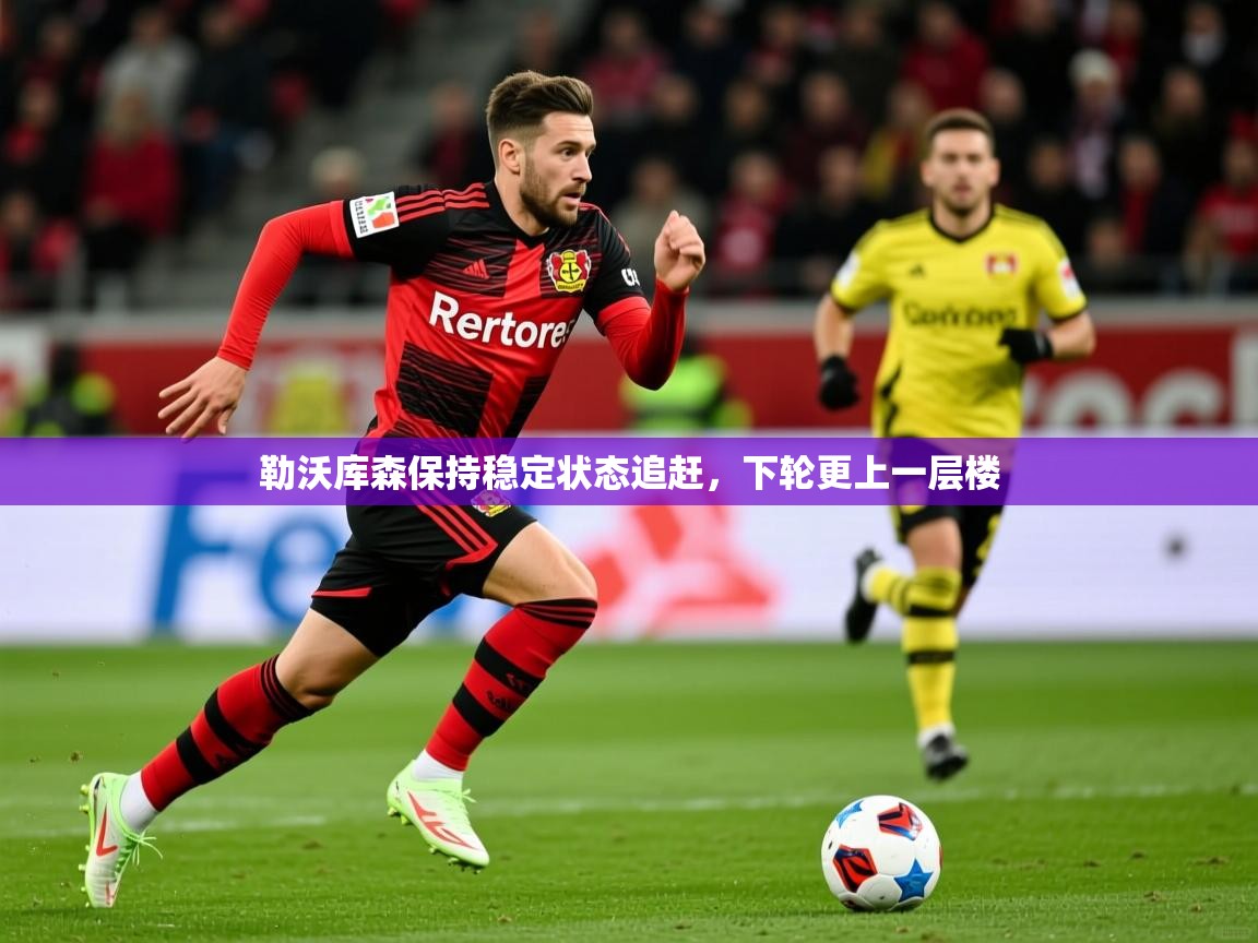勒沃库森保持稳定状态追赶,下轮更上一层楼 勒沃库森保持稳定状态追赶,下轮更上一层楼