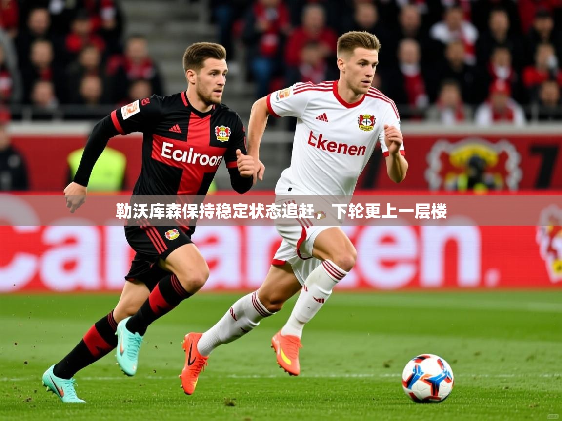 勒沃库森保持稳定状态追赶,下轮更上一层楼 勒沃库森保持稳定状态追赶,下轮更上一层楼