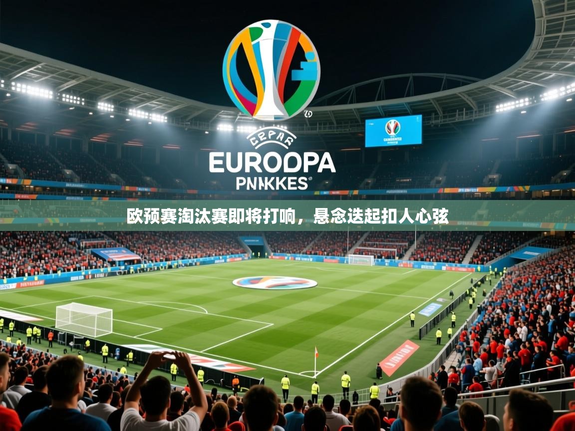 欧预赛淘汰赛即将打响,悬念迭起扣人心弦 欧预赛淘汰赛即将打响,悬念迭起扣人心弦