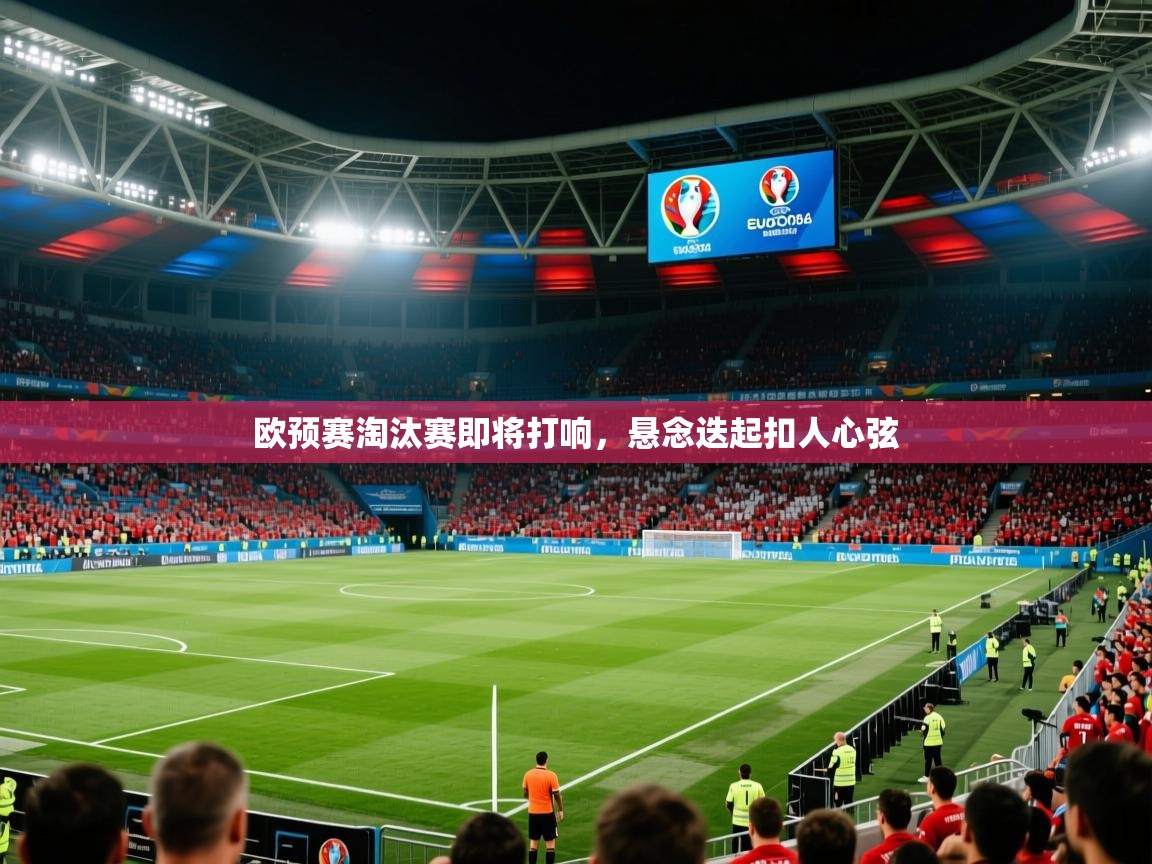 欧预赛淘汰赛即将打响,悬念迭起扣人心弦 欧预赛淘汰赛即将打响,悬念迭起扣人心弦