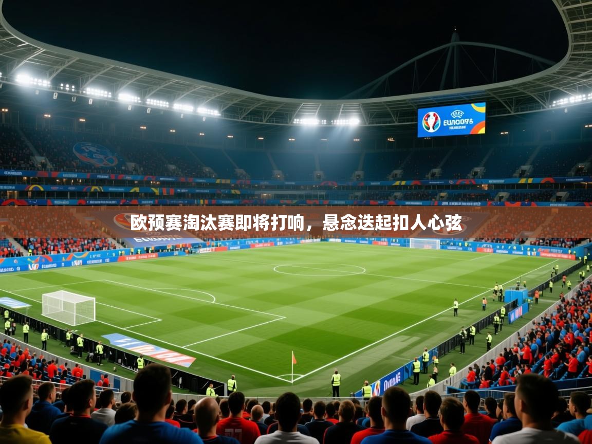 欧预赛淘汰赛即将打响,悬念迭起扣人心弦 欧预赛淘汰赛即将打响,悬念迭起扣人心弦