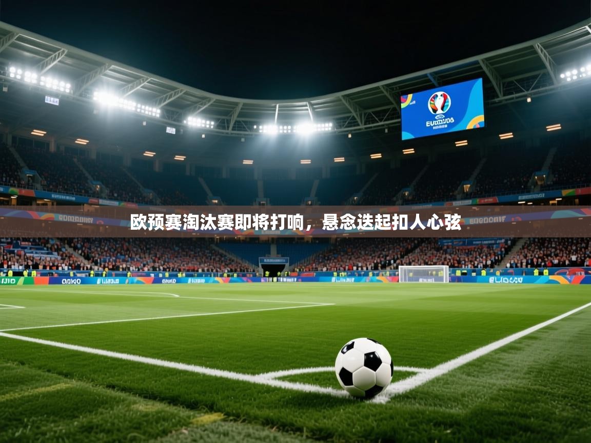 欧预赛淘汰赛即将打响,悬念迭起扣人心弦 欧预赛淘汰赛即将打响,悬念迭起扣人心弦