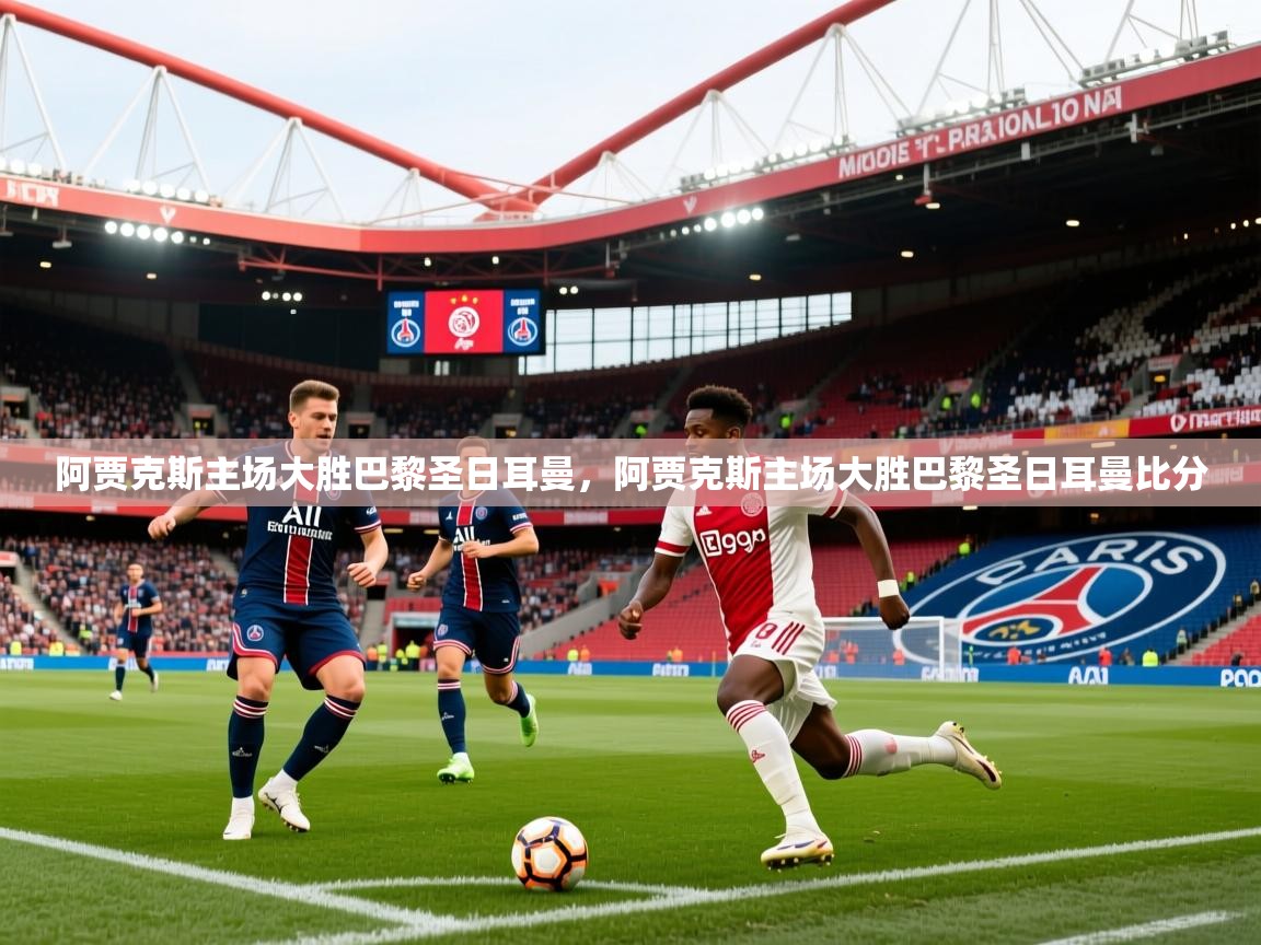 阿贾克斯主场大胜巴黎圣日耳曼，阿贾克斯主场大胜巴黎圣日耳曼比分