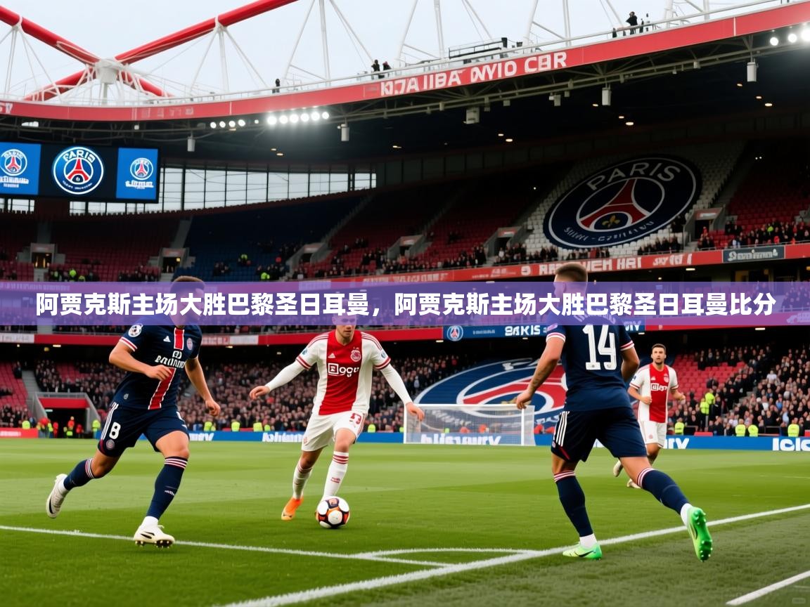 阿贾克斯主场大胜巴黎圣日耳曼，阿贾克斯主场大胜巴黎圣日耳曼比分