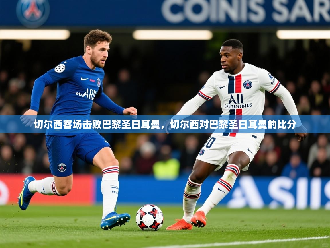 切尔西客场击败巴黎圣日耳曼，切尔西对巴黎圣日耳曼的比分