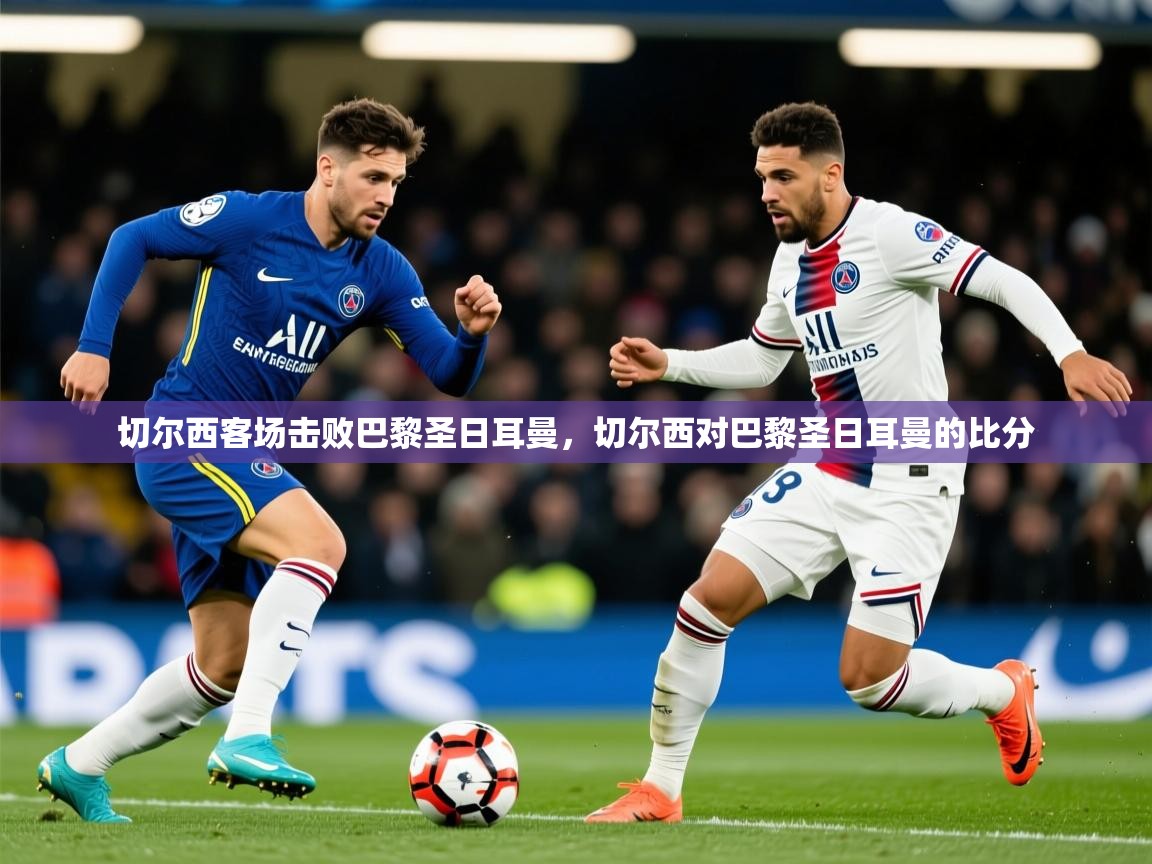 切尔西客场击败巴黎圣日耳曼，切尔西对巴黎圣日耳曼的比分