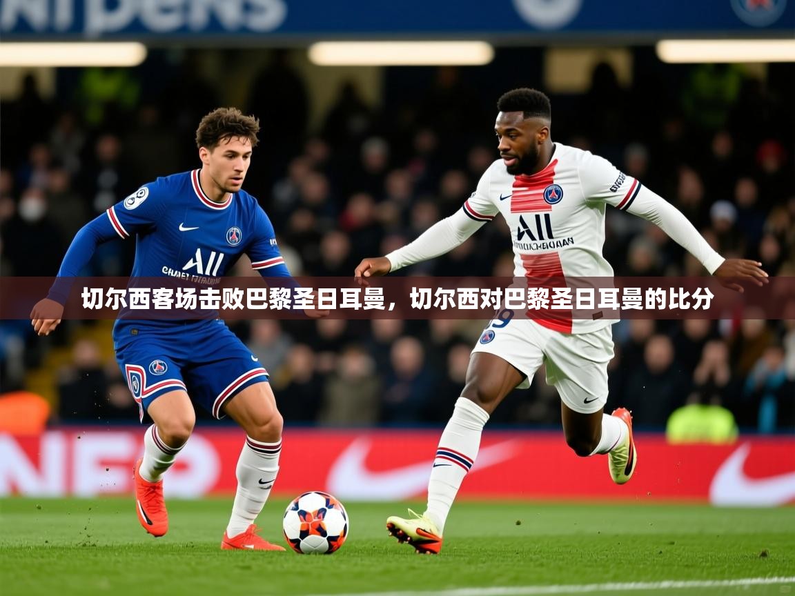 切尔西客场击败巴黎圣日耳曼，切尔西对巴黎圣日耳曼的比分