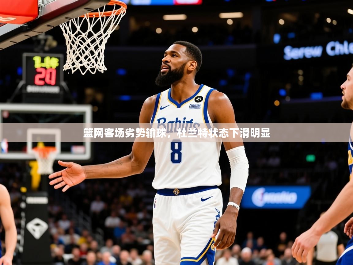篮网客场劣势输球，杜兰特状态下滑明显