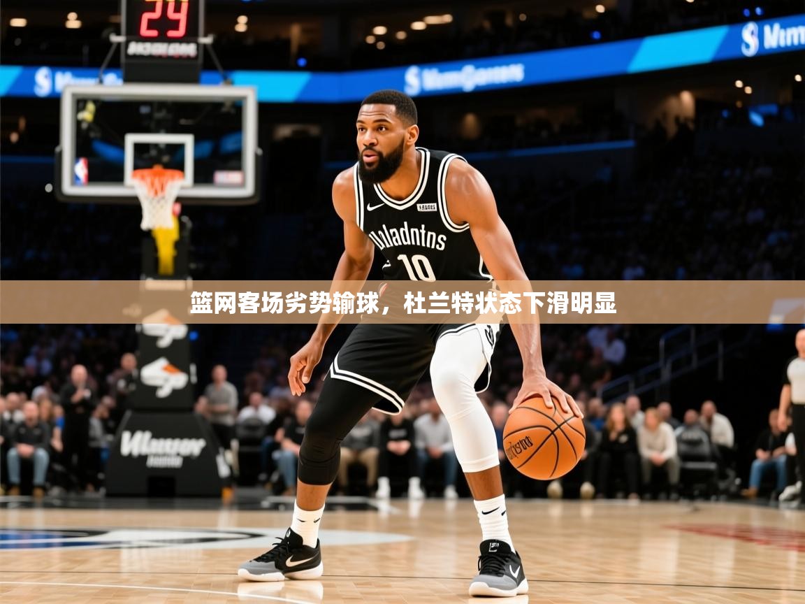 篮网客场劣势输球，杜兰特状态下滑明显