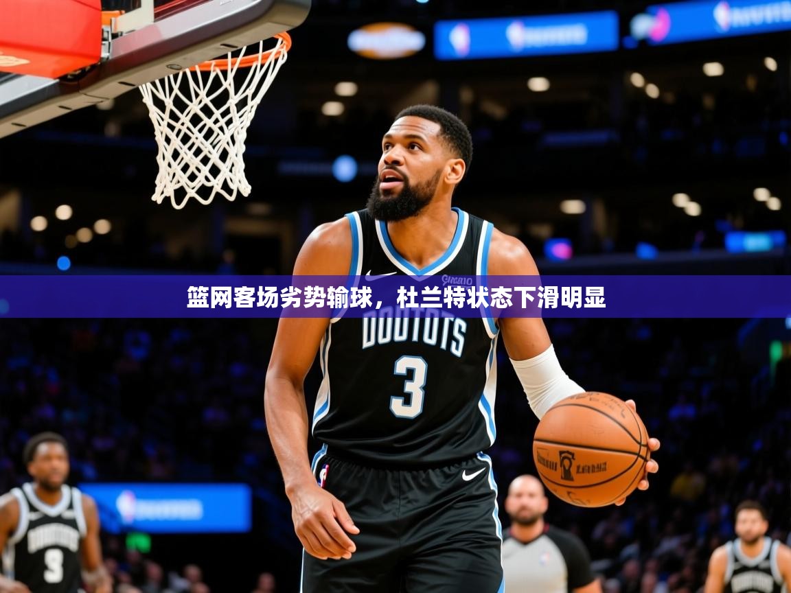 篮网客场劣势输球，杜兰特状态下滑明显
