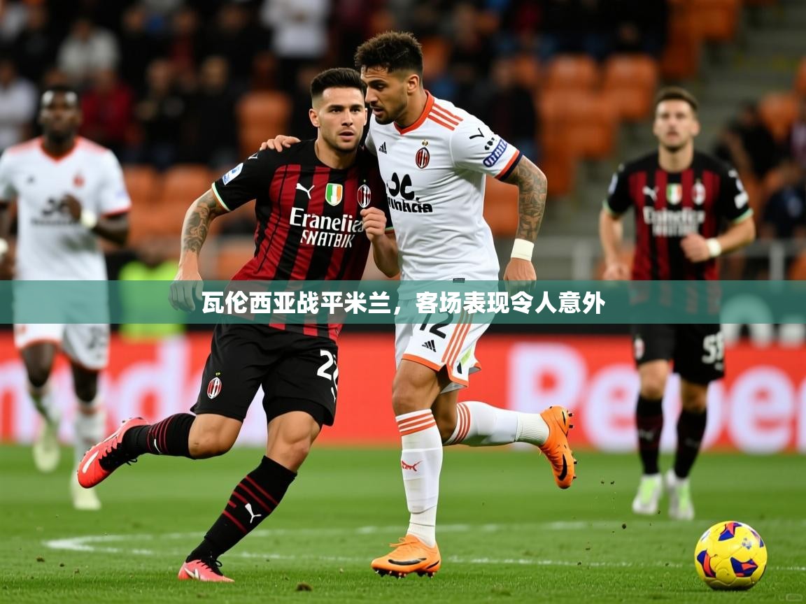 瓦伦西亚战平米兰,客场表现令人意外 瓦伦西亚战平米兰,客场表现令人意外