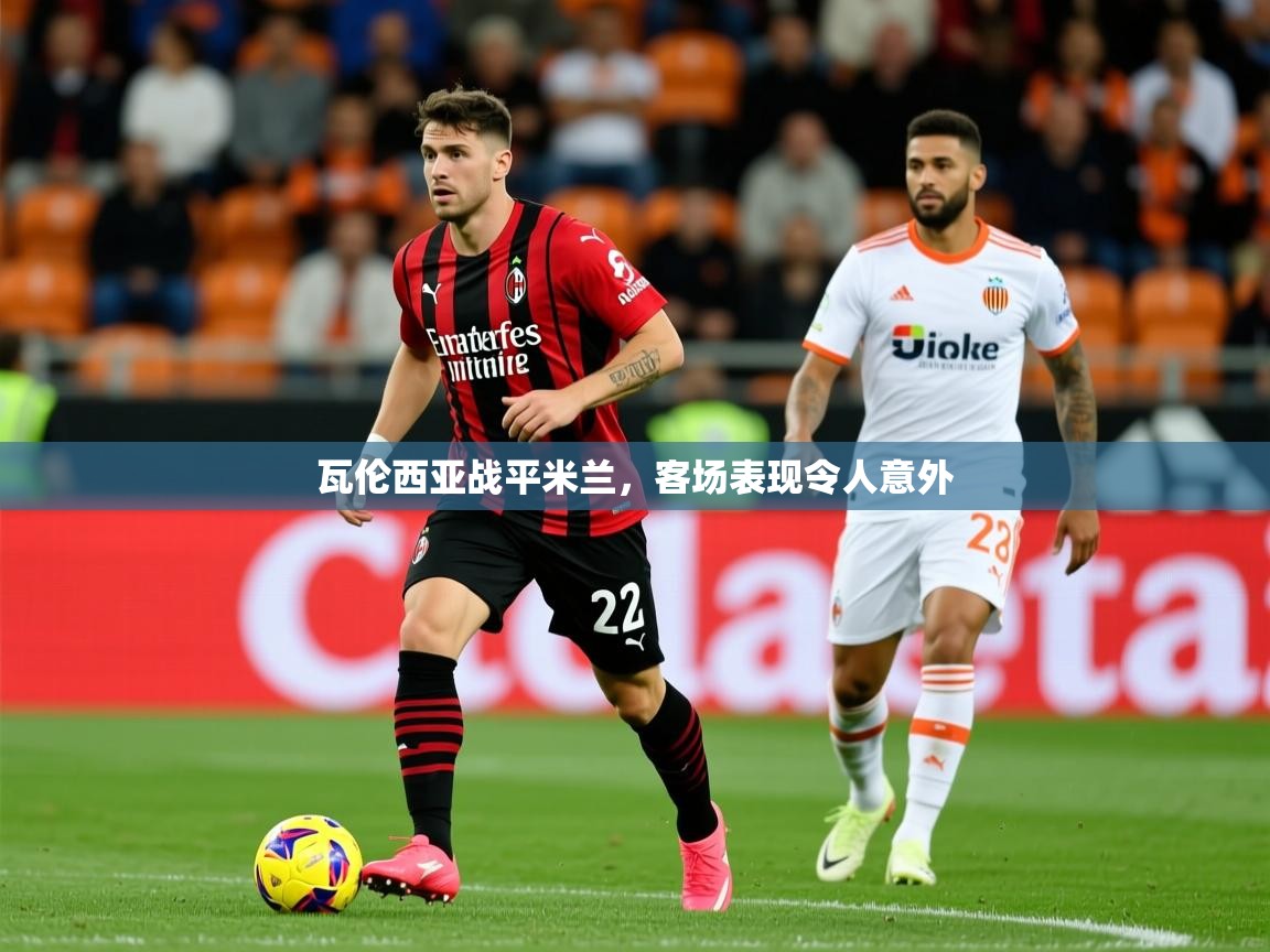 瓦伦西亚战平米兰,客场表现令人意外 瓦伦西亚战平米兰,客场表现令人意外