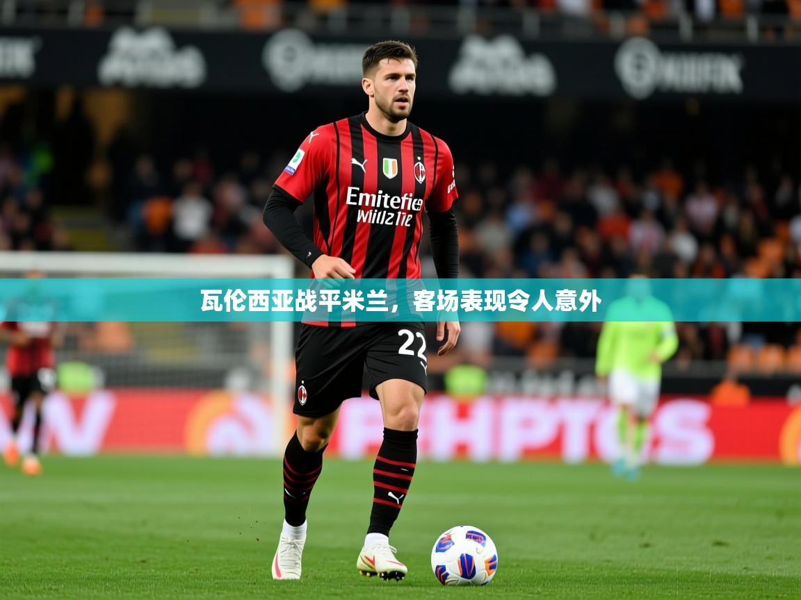 瓦伦西亚战平米兰,客场表现令人意外 瓦伦西亚战平米兰,客场表现令人意外