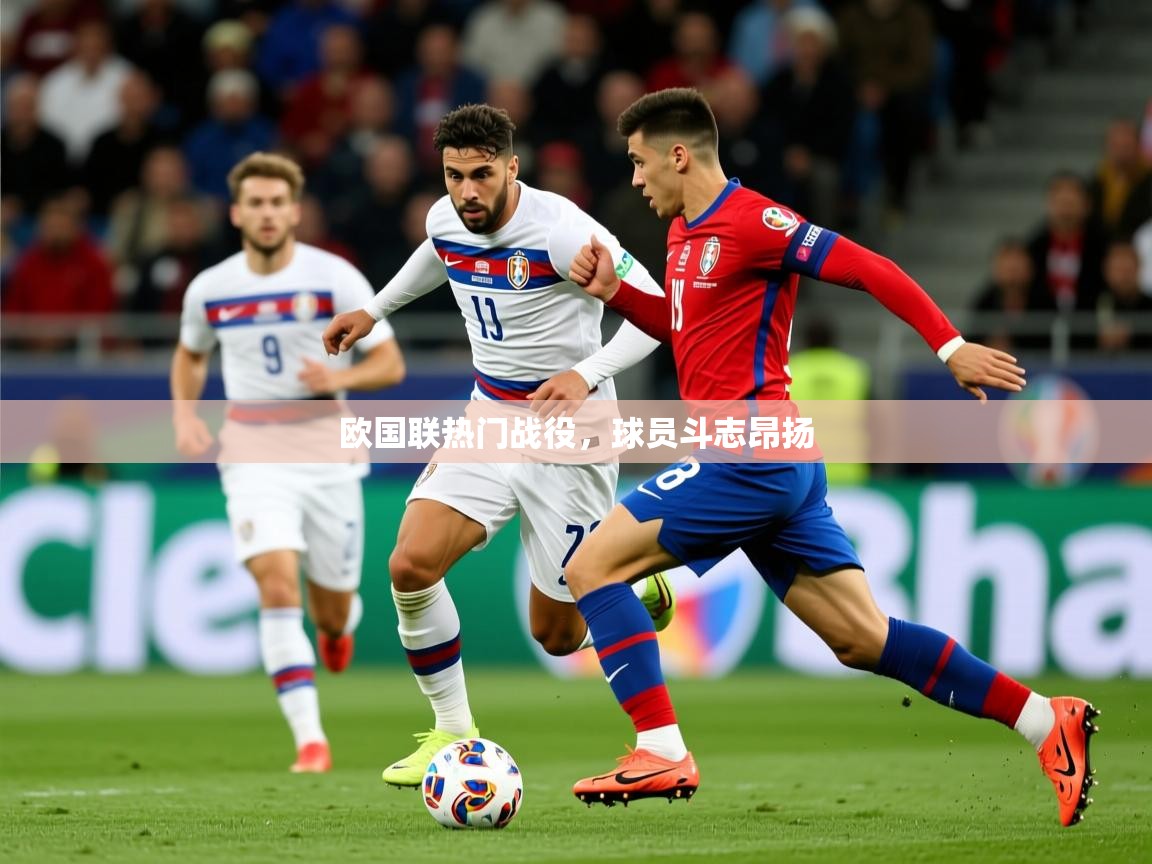 欧国联热门战役,球员斗志昂扬 欧国联热门战役,球员斗志昂扬