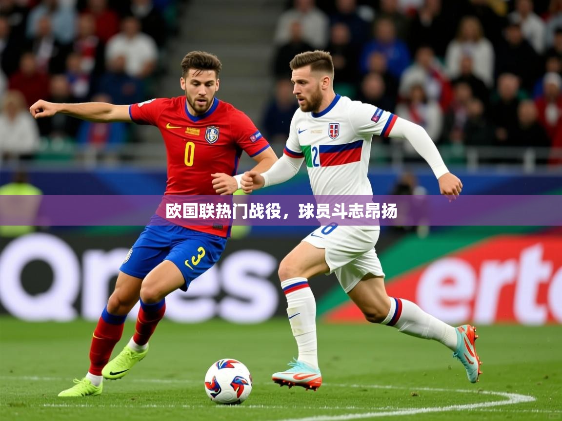 欧国联热门战役,球员斗志昂扬 欧国联热门战役,球员斗志昂扬