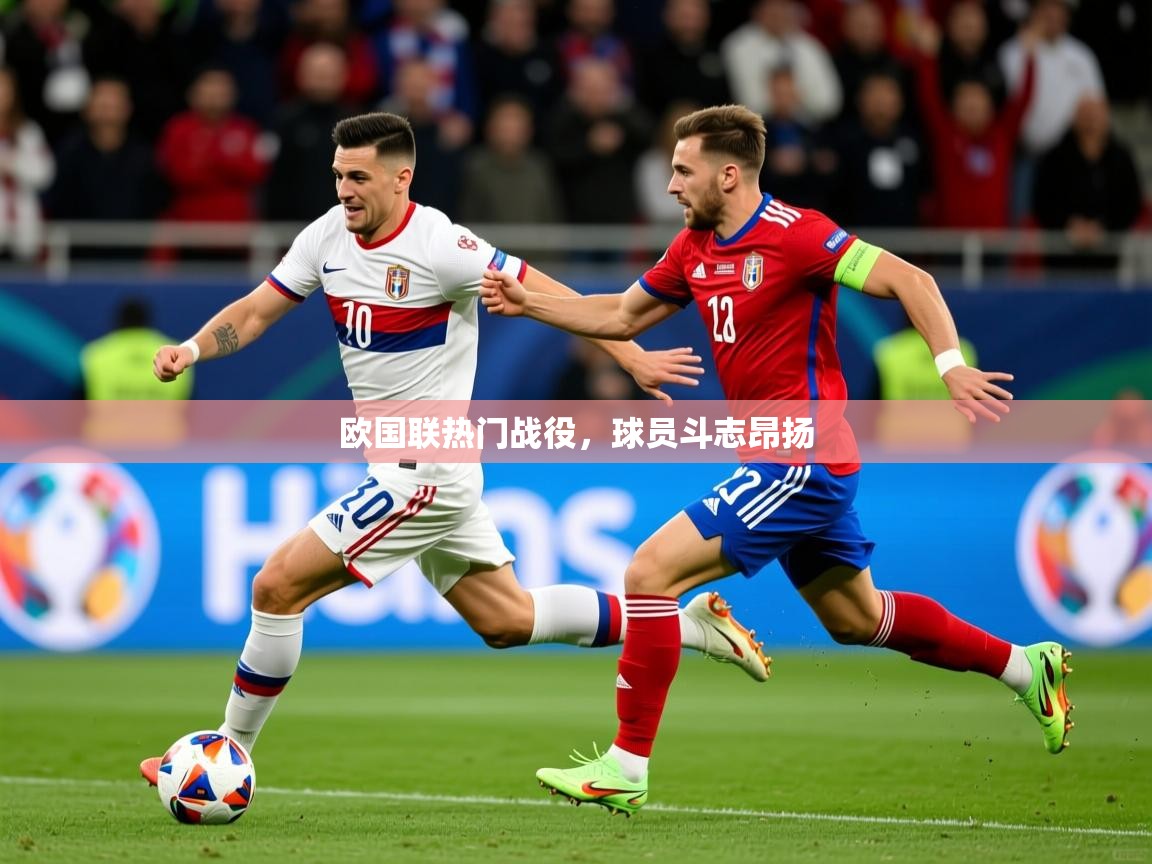 欧国联热门战役,球员斗志昂扬 欧国联热门战役,球员斗志昂扬