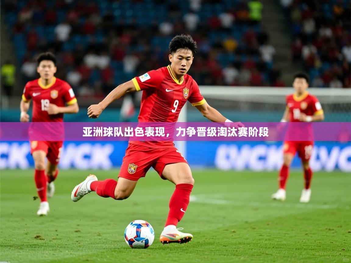 亚洲球队出色表现，力争晋级淘汰赛阶段